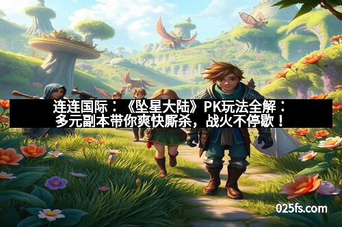 连连国际：《坠星大陆》PK玩法全解：多元副本带你爽快厮杀，战火不停歇！