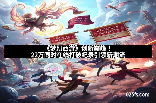 《梦幻西游》创新巅峰！22万同时在线打破纪录引领新潮流